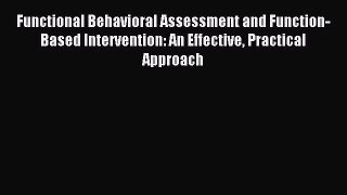 Read Functional Behavioral Assessment and Function-Based Intervention: An Effective Practical