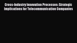 Read Cross-Industry Innovation Processes: Strategic Implications for Telecommunication Companies