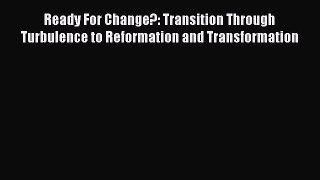 Read Ready For Change?: Transition Through Turbulence to Reformation and Transformation Ebook