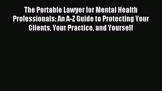 Read The Portable Lawyer for Mental Health Professionals: An A-Z Guide to Protecting Your Clients
