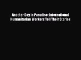 Download Another Day in Paradise: International Humanitarian Workers Tell Their Stories Ebook
