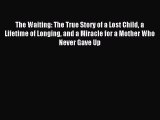 Read The Waiting: The True Story of a Lost Child a Lifetime of Longing and a Miracle for a