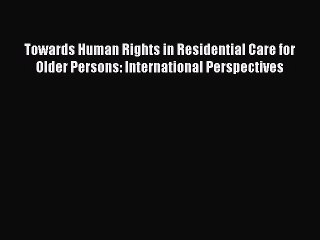 Read Towards Human Rights in Residential Care for Older Persons: International Perspectives