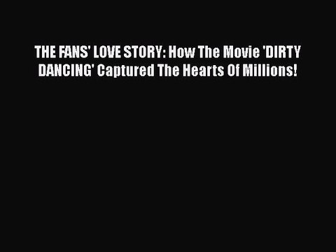 Read Books THE FANS' LOVE STORY: How The Movie 'DIRTY DANCING' Captured The Hearts Of Millions!
