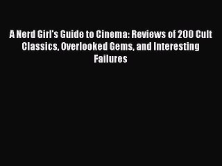 Read Books A Nerd Girl's Guide to Cinema: Reviews of 200 Cult Classics Overlooked Gems and