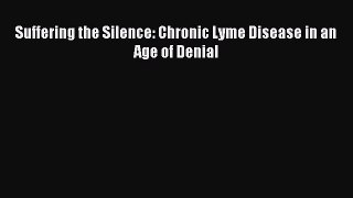 Read Suffering the Silence: Chronic Lyme Disease in an Age of Denial Ebook Online