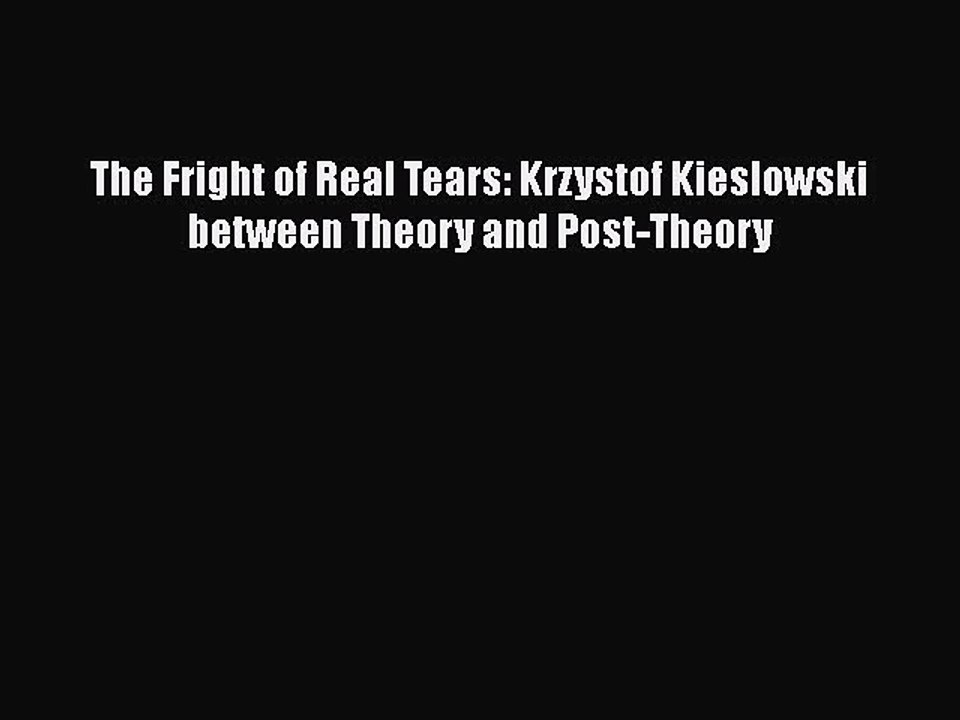 Read Books The Fright of Real Tears: Krzystof Kieslowski between Theory and Post-Theory ebook