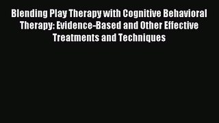 Read Blending Play Therapy with Cognitive Behavioral Therapy: Evidence-Based and Other Effective