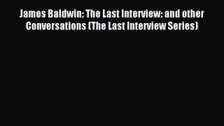 Read James Baldwin: The Last Interview: and other Conversations (The Last Interview Series)