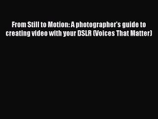 Read Books From Still to Motion: A photographer's guide to creating video with your DSLR (Voices