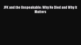 Download JFK and the Unspeakable: Why He Died and Why It Matters Ebook Free