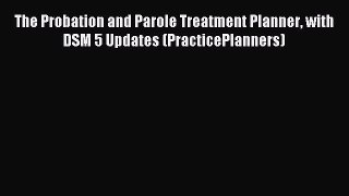 Read The Probation and Parole Treatment Planner with DSM 5 Updates (PracticePlanners) PDF Free
