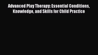 Read Advanced Play Therapy: Essential Conditions Knowledge and Skills for Child Practice Ebook