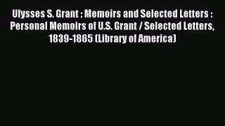 Read Ulysses S. Grant : Memoirs and Selected Letters : Personal Memoirs of U.S. Grant / Selected