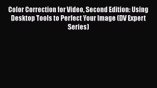 Read Books Color Correction for Video Second Edition: Using Desktop Tools to Perfect Your Image