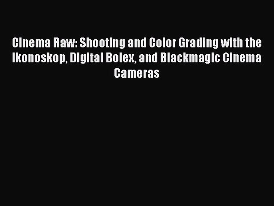 Read Books Cinema Raw: Shooting and Color Grading with the Ikonoskop Digital Bolex and Blackmagic