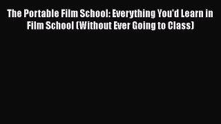 Read Books The Portable Film School: Everything You'd Learn in Film School (Without Ever Going