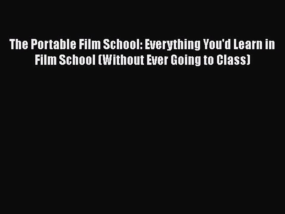 Read Books The Portable Film School: Everything You'd Learn in Film School (Without Ever Going