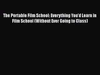 Read Books The Portable Film School: Everything You'd Learn in Film School (Without Ever Going