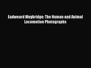 Read Books Eadweard Muybridge: The Human and Animal Locomotion Photographs ebook textbooks