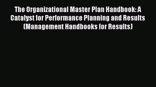 Read The Organizational Master Plan Handbook: A Catalyst for Performance Planning and Results