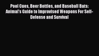 Read Pool Cues Beer Bottles and Baseball Bats: Animal's Guide to Improvised Weapons For Self-Defense
