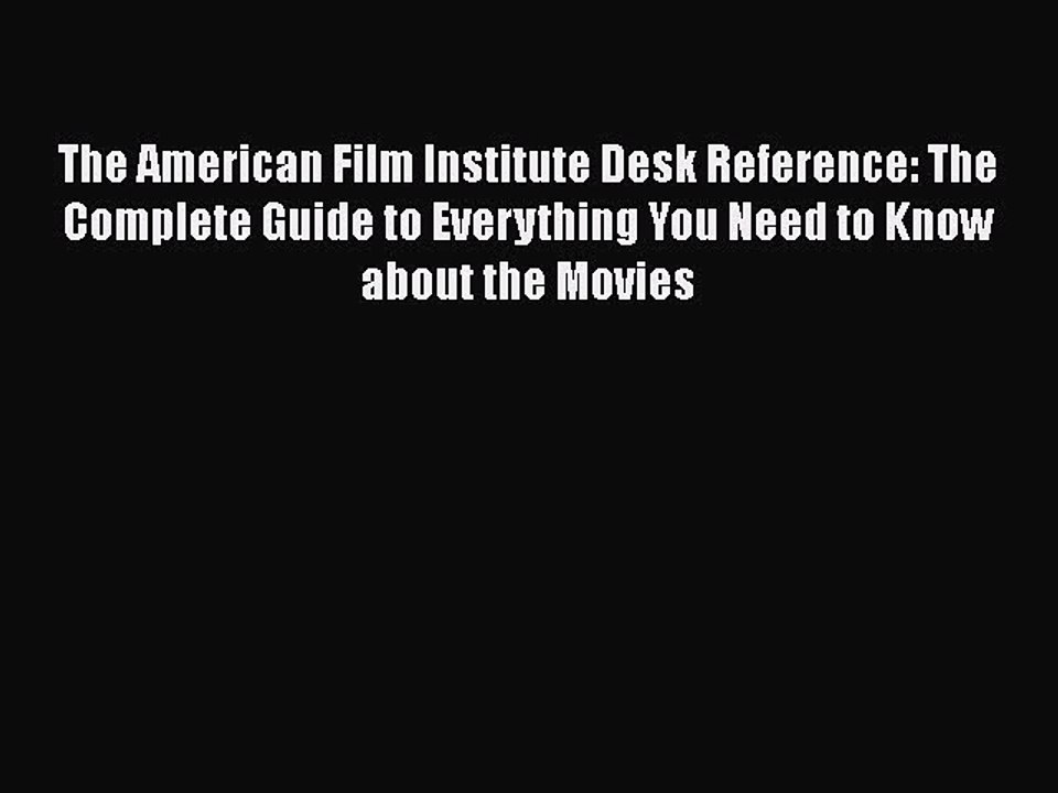 Read Books The American Film Institute Desk Reference: The Complete Guide to Everything You