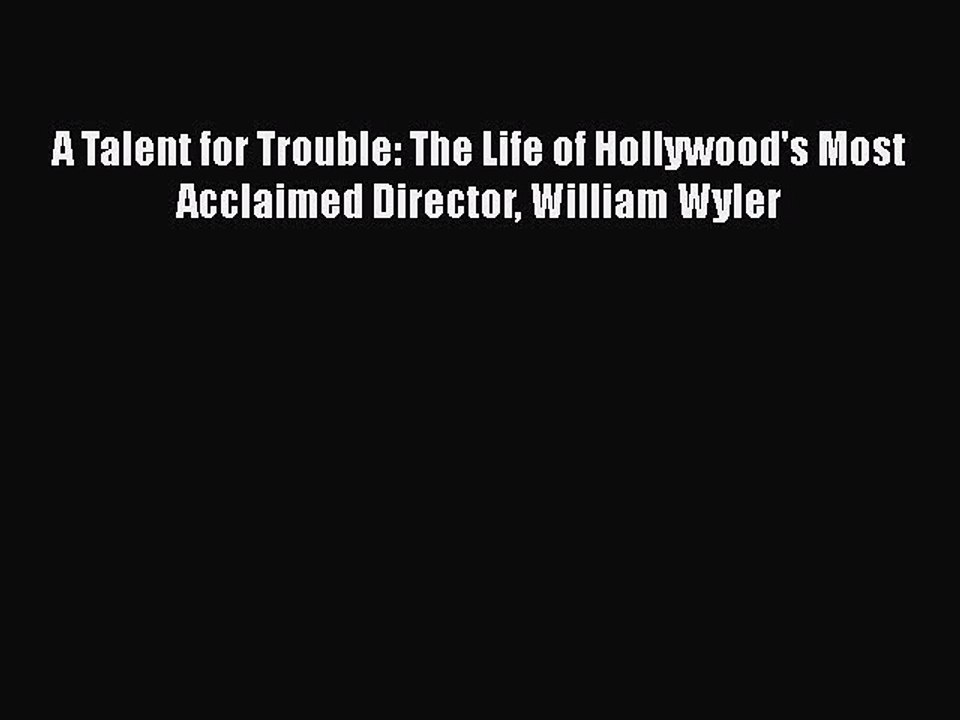Read Books A Talent for Trouble: The Life of Hollywood's Most Acclaimed Director William Wyler