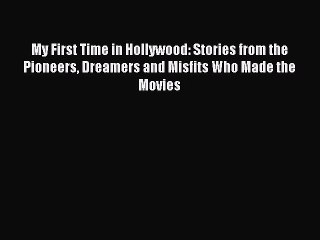Read Books My First Time in Hollywood: Stories from the Pioneers Dreamers and Misfits Who Made