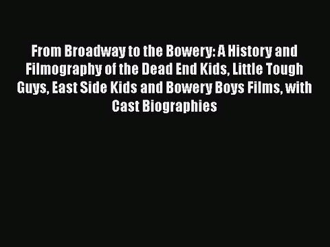 Read Books From Broadway to the Bowery: A History and Filmography of the Dead End Kids Little