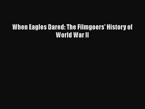 Read Books When Eagles Dared: The Filmgoers' History of World War II E-Book Free