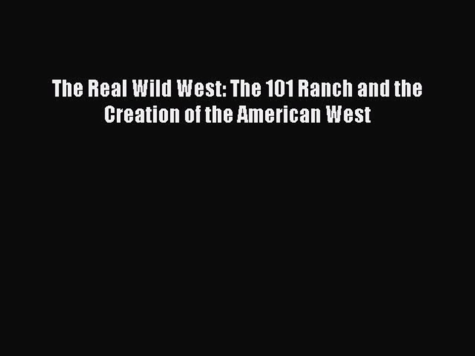 Read Books The Real Wild West: The 101 Ranch and the Creation of the American West PDF Free