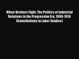 [PDF] When Workers Fight: The Politics of Industrial Relations in the Progressive Era 1898-1916