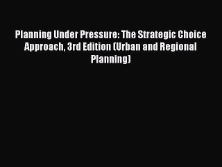 Read Planning Under Pressure: The Strategic Choice Approach 3rd Edition (Urban and Regional