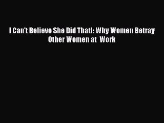 Read I Can't Believe She Did That!: Why Women Betray Other Women at  Work PDF Online