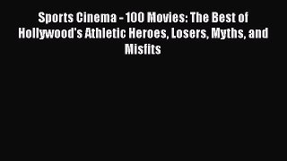 Read Books Sports Cinema - 100 Movies: The Best of Hollywood's Athletic Heroes Losers Myths