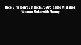 Read Nice Girls Don't Get Rich: 75 Avoidable Mistakes Women Make with Money Ebook Online
