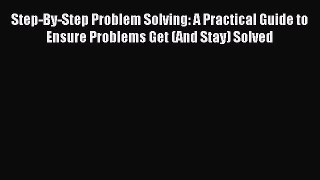 Read Step-By-Step Problem Solving: A Practical Guide to Ensure Problems Get (And Stay) Solved