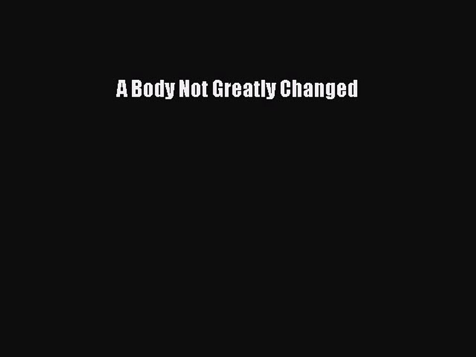 Download A Body Not Greatly Changed  Read Online