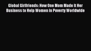 Download Global Girlfriends: How One Mom Made It Her Business to Help Women in Poverty Worldwide