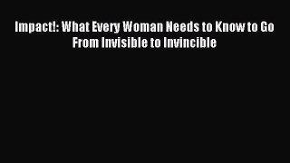 Read Impact!: What Every Woman Needs to Know to Go From Invisible to Invincible Ebook Free