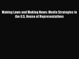 [Read] Making Laws and Making News: Media Strategies in the U.S. House of Representatives Ebook