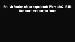 Read Books British Battles of the Napoleonic Wars 1807-1815: Despatches from the Front Ebook