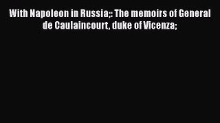 Read Books With Napoleon in Russia: The memoirs of General de Caulaincourt duke of Vicenza