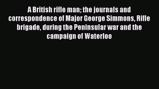 Download Books A British rifle man the journals and correspondence of Major George Simmons