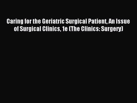 Read Caring for the Geriatric Surgical Patient An Issue of Surgical Clinics 1e (The Clinics: