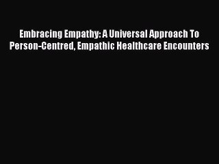 Read Embracing Empathy: A Universal Approach To Person-Centred Empathic Healthcare Encounters