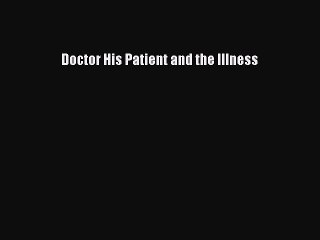 Read Doctor His Patient and the Illness Ebook Free