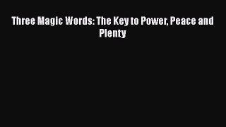 Read Three Magic Words: The Key to Power Peace and Plenty Ebook Online