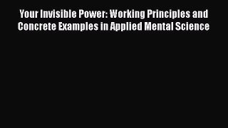 Download Your Invisible Power: Working Principles and Concrete Examples in Applied Mental Science